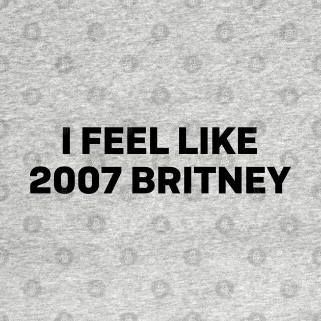 I feel like 2007 britney by Futiletees